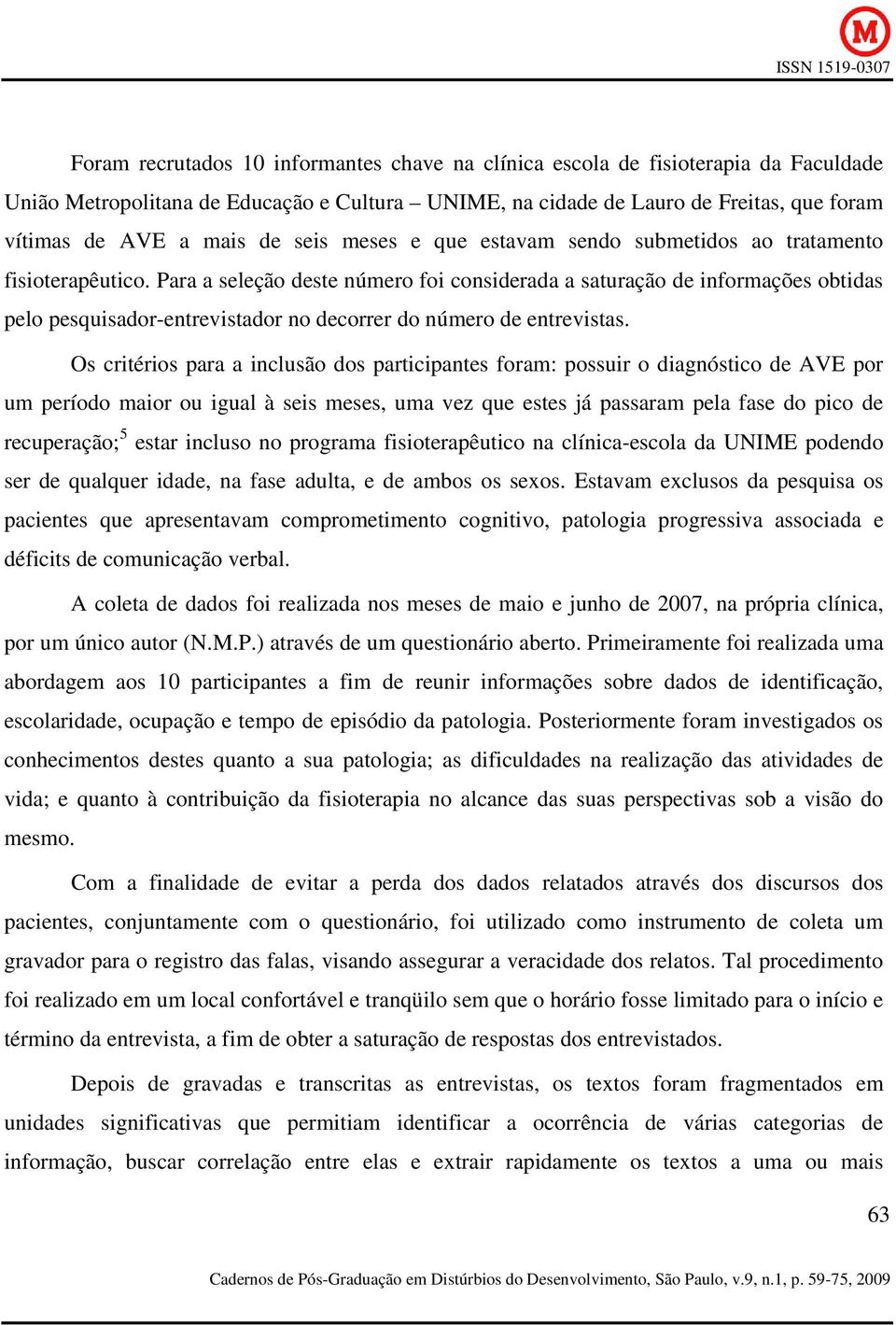 Para a seleção deste número foi considerada a saturação de informações obtidas pelo pesquisador-entrevistador no decorrer do número de entrevistas.