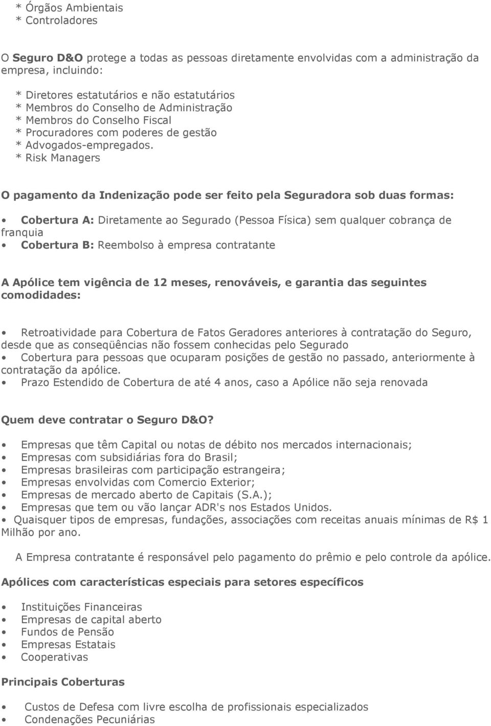 * Risk Managers O pagamento da Indenização pode ser feito pela Seguradora sob duas formas: Cobertura A: Diretamente ao Segurado (Pessoa Física) sem qualquer cobrança de franquia Cobertura B: