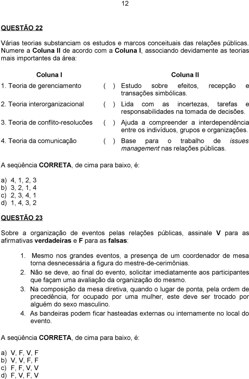 Teoria de gerenciamento ( ) Estudo sobre efeitos, recepção e transações simbólicas. 2. Teoria interorganizacional ( ) Lida com as incertezas, tarefas e responsabilidades na tomada de decisões. 3.