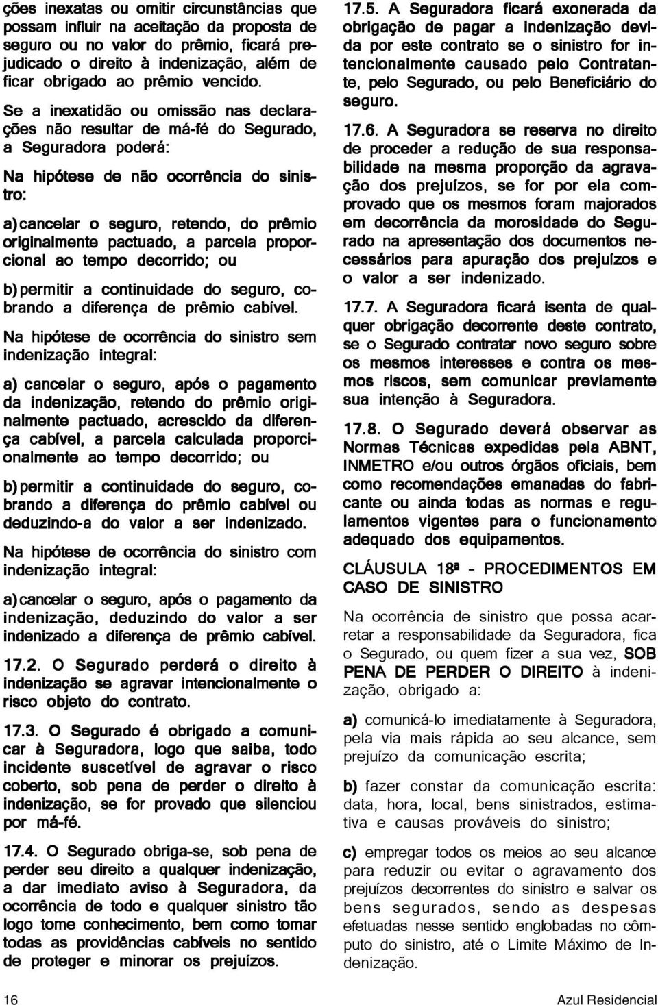 Se a inexatidão ou omissão nas declara- ções não resultar de má-fé do Segurado, a Seguradora poderá: Na hipótese de não ocorrência do sinis- tro: a)cancelar o seguro, retendo, do prêmio originalmente