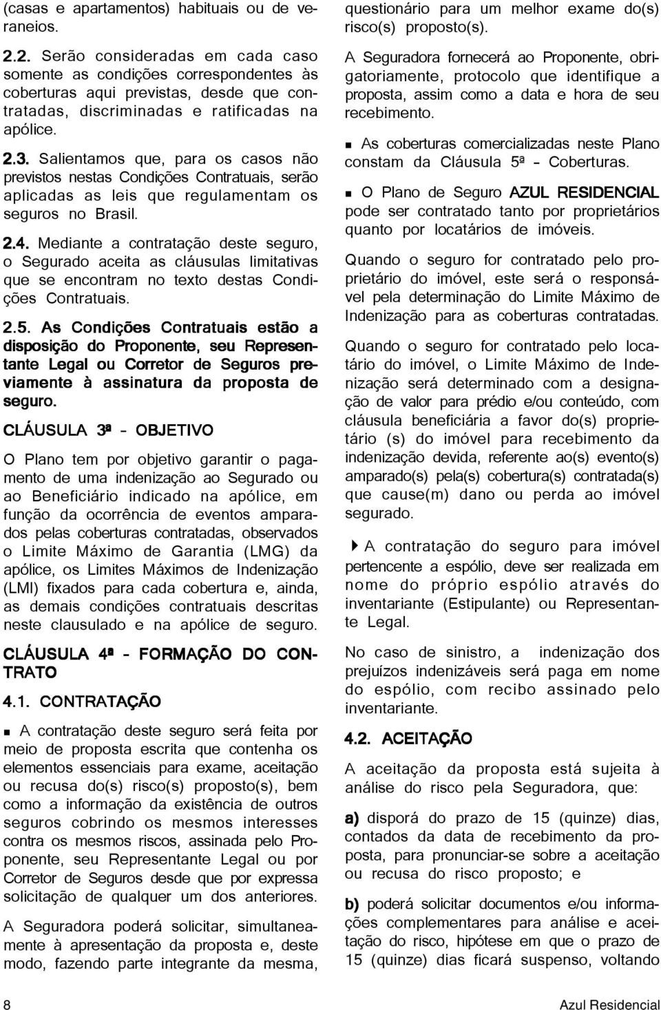 Salientamos que, para os casos não previstos nestas Condições Contratuais, serão aplicadas as leis que regulamentam os seguros no Brasil. 2.4.