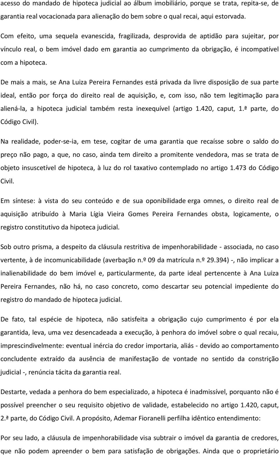 De mais a mais, se Ana Luiza Pereira Fernandes está privada da livre disposição de sua parte ideal, então por força do direito real de aquisição, e, com isso, não tem legitimação para aliená-la, a