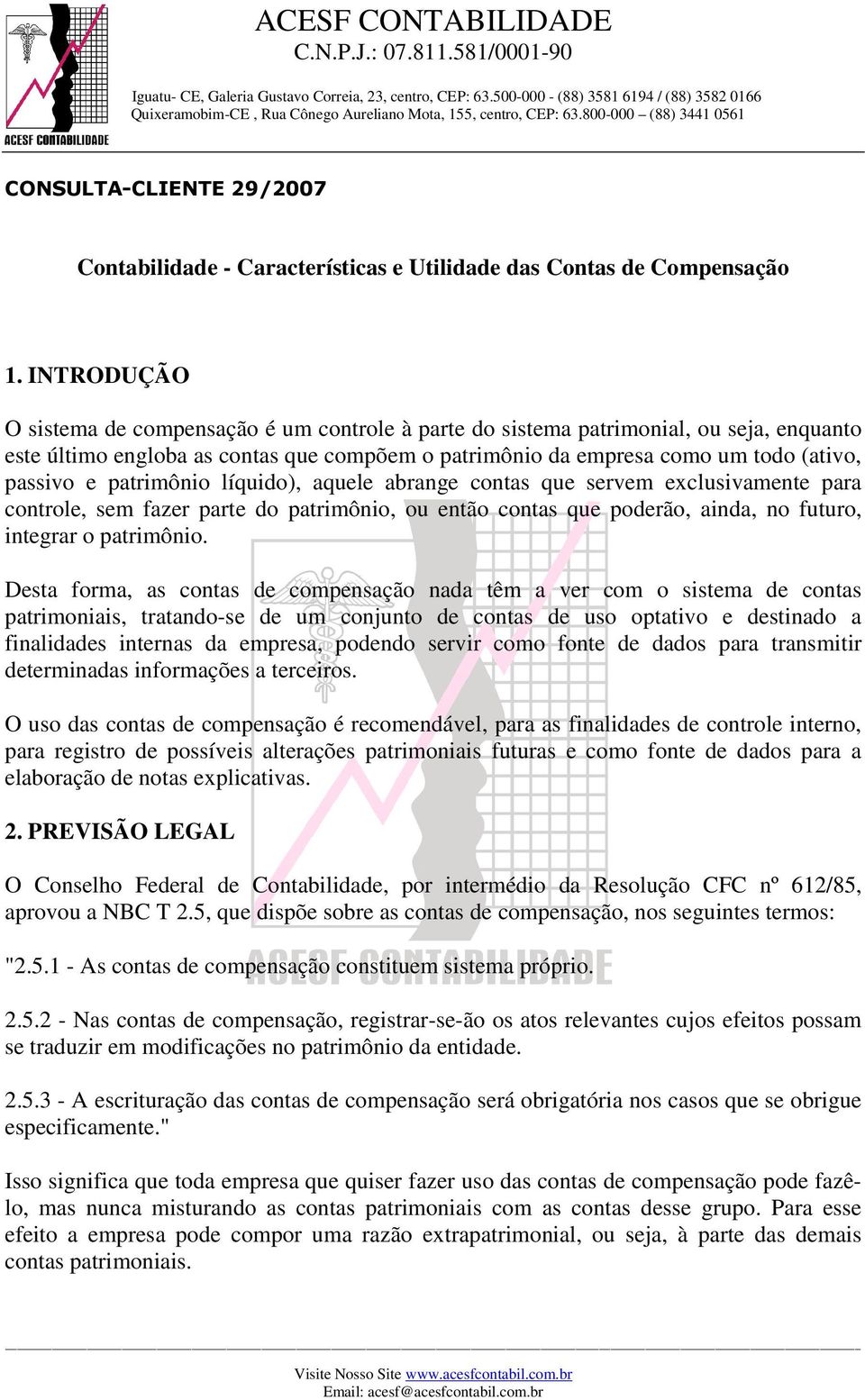 patrimônio líquido), aquele abrange contas que servem exclusivamente para controle, sem fazer parte do patrimônio, ou então contas que poderão, ainda, no futuro, integrar o patrimônio.