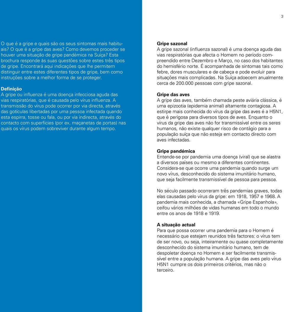 Encontrará aqui indicações que lhe permitem distinguir entre estes diferentes tipos de gripe, bem como instruções sobre a melhor forma de se proteger.