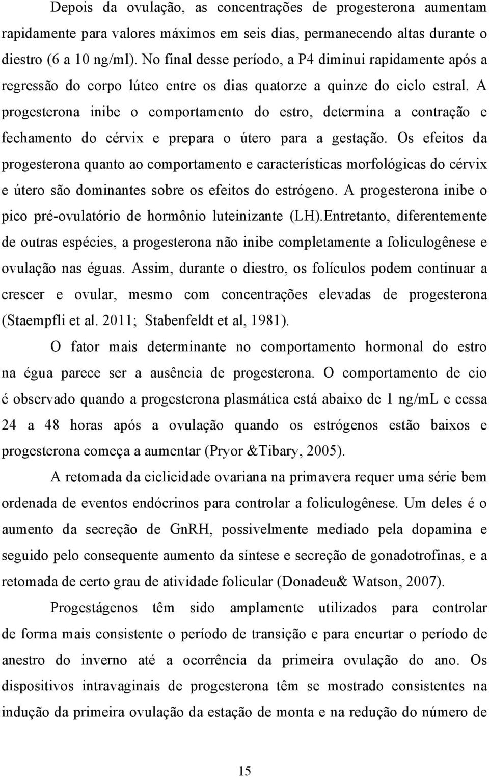 A progesterona inibe o comportamento do estro, determina a contração e fechamento do cérvix e prepara o útero para a gestação.