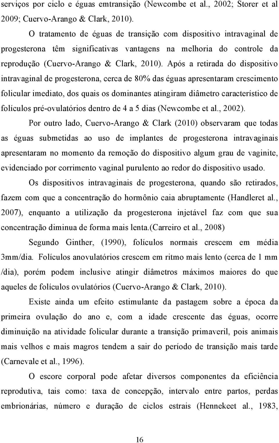 Após a retirada do dispositivo intravaginal de progesterona, cerca de 80% das éguas apresentaram crescimento folicular imediato, dos quais os dominantes atingiram diâmetro característico de folículos