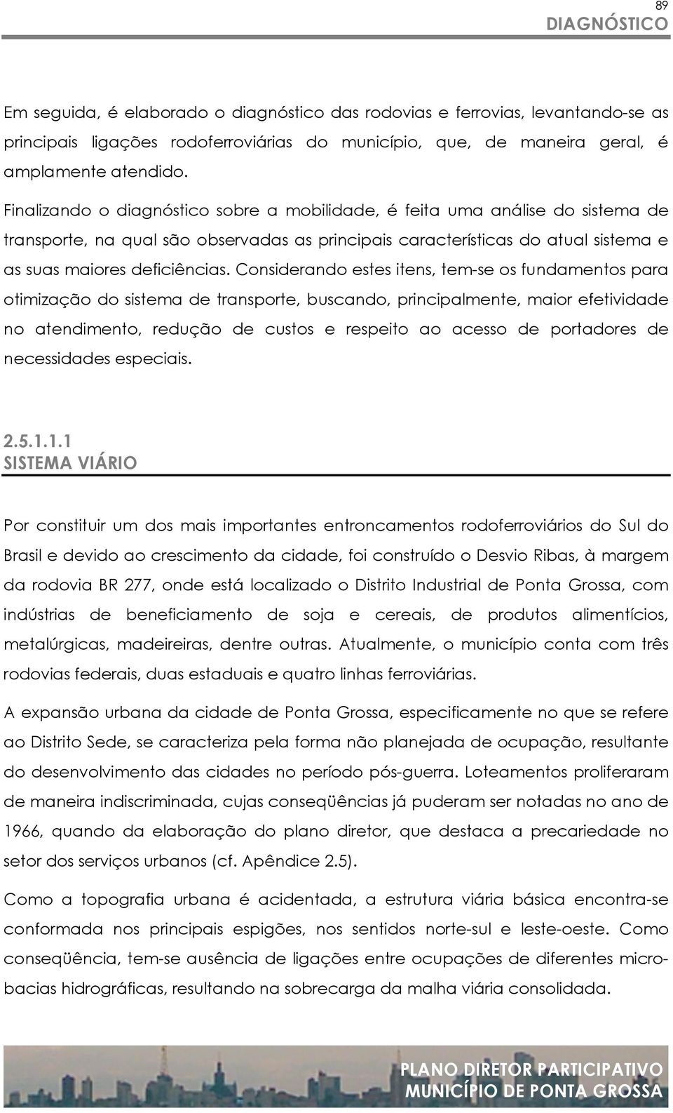 Considerando estes itens, tem-se os fundamentos para otimização do sistema de transporte, buscando, principalmente, maior efetividade no atendimento, redução de custos e respeito ao acesso de