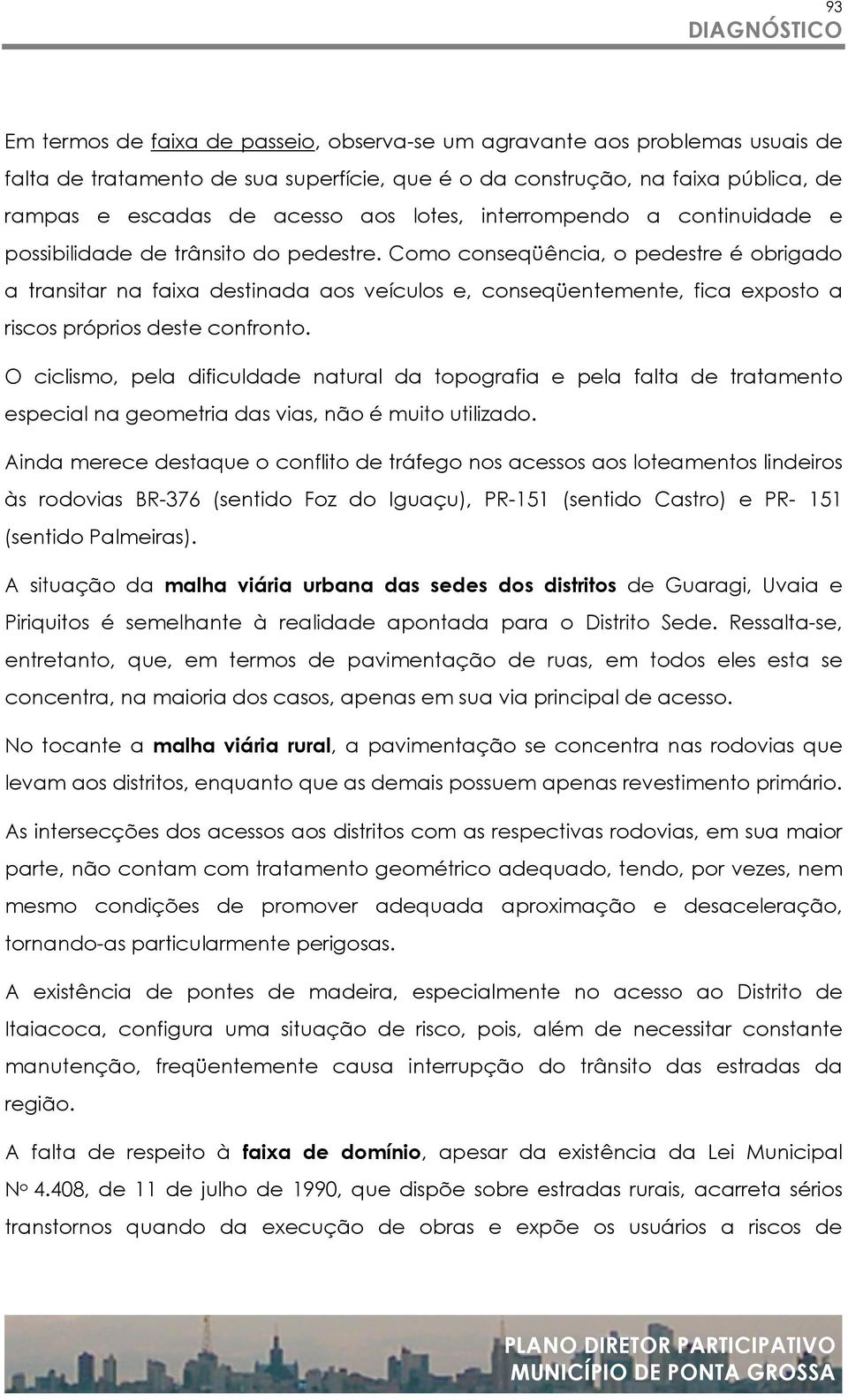 Como conseqüência, o pedestre é obrigado a transitar na faixa destinada aos veículos e, conseqüentemente, fica exposto a riscos próprios deste confronto.