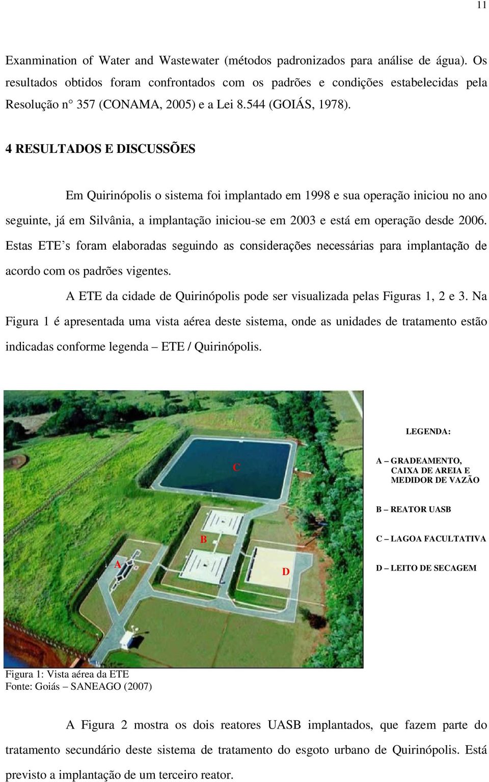 4 RESULTADOS E DISCUSSÕES Em Quirinópolis o sistema foi implantado em 1998 e sua operação iniciou no ano seguinte, já em Silvânia, a implantação iniciou-se em 2003 e está em operação desde 2006.