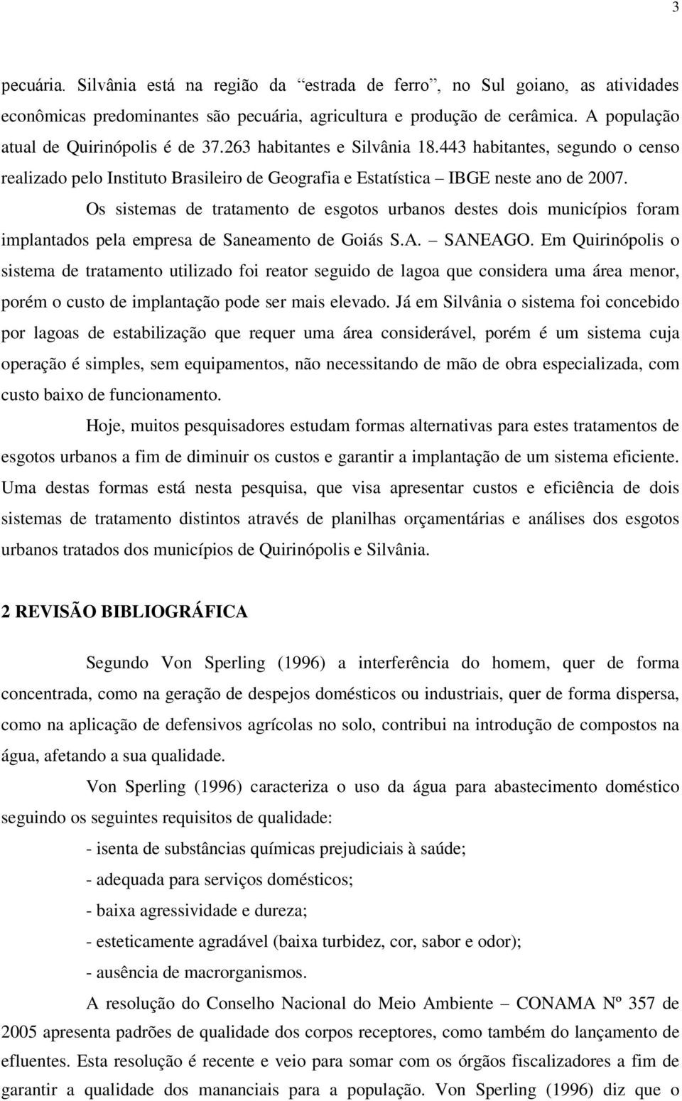 Os sistemas de tratamento de esgotos urbanos destes dois municípios foram implantados pela empresa de Saneamento de Goiás S.A. SANEAGO.