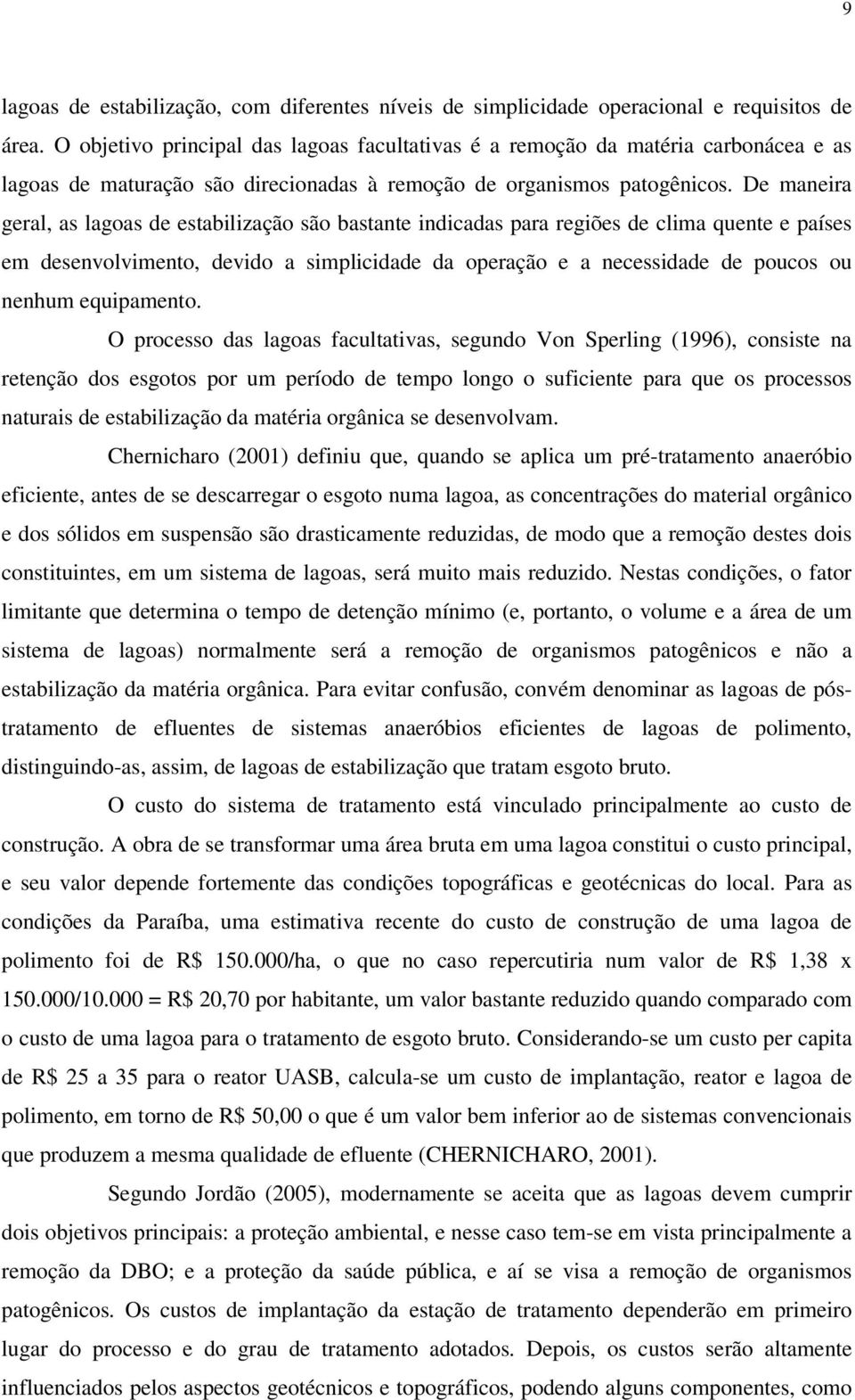 De maneira geral, as lagoas de estabilização são bastante indicadas para regiões de clima quente e países em desenvolvimento, devido a simplicidade da operação e a necessidade de poucos ou nenhum