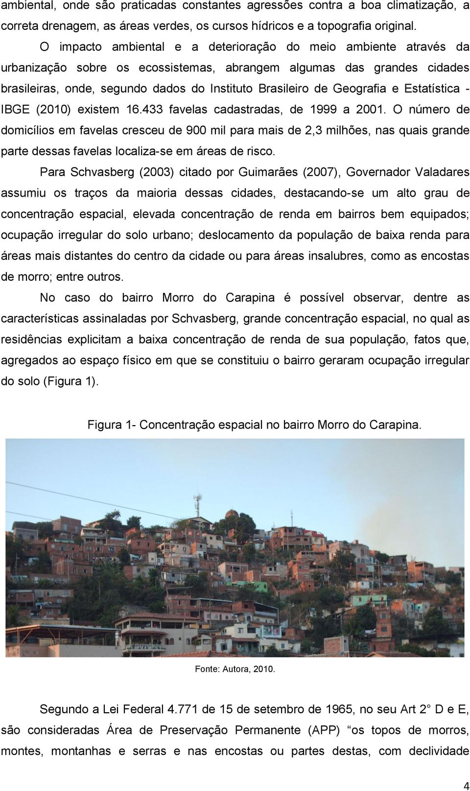 Geografia e Estatística - IBGE (2010) existem 16.433 favelas cadastradas, de 1999 a 2001.