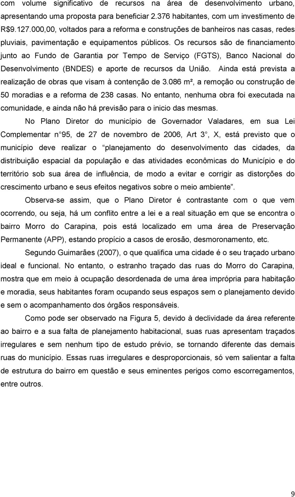 Os recursos são de financiamento junto ao Fundo de Garantia por Tempo de Serviço (FGTS), Banco Nacional do Desenvolvimento (BNDES) e aporte de recursos da União.