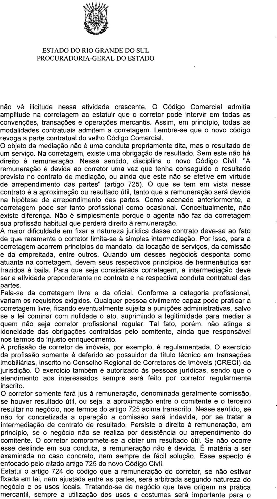 O objeto da mediação não é uma conduta propriamente dita, mas o resultado de um serviço. Na corretagem, existe uma obrigação de resultado. Sem este não há direito à remuneração.