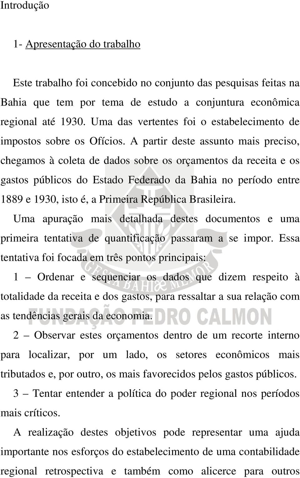 A partir deste assunto mais preciso, chegamos à coleta de dados sobre os orçamentos da receita e os gastos públicos do Estado Federado da Bahia no período entre 1889 e 1930, isto é, a Primeira