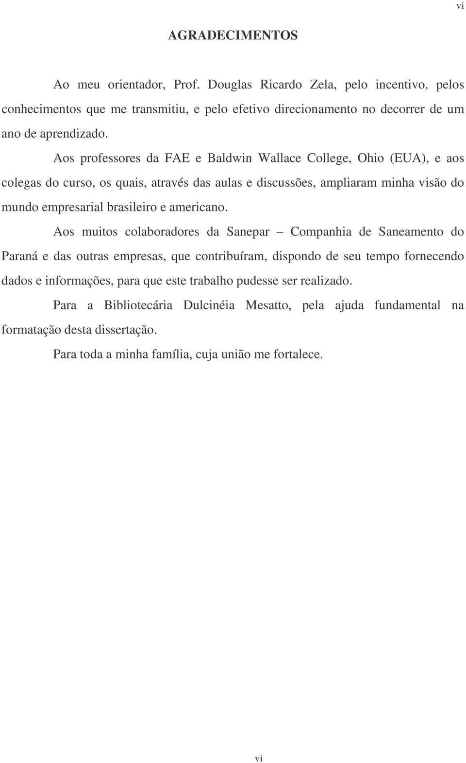 Aos professores da FAE e Baldwin Wallace College, Ohio (EUA), e aos colegas do curso, os quais, através das aulas e discussões, ampliaram minha visão do mundo empresarial brasileiro e