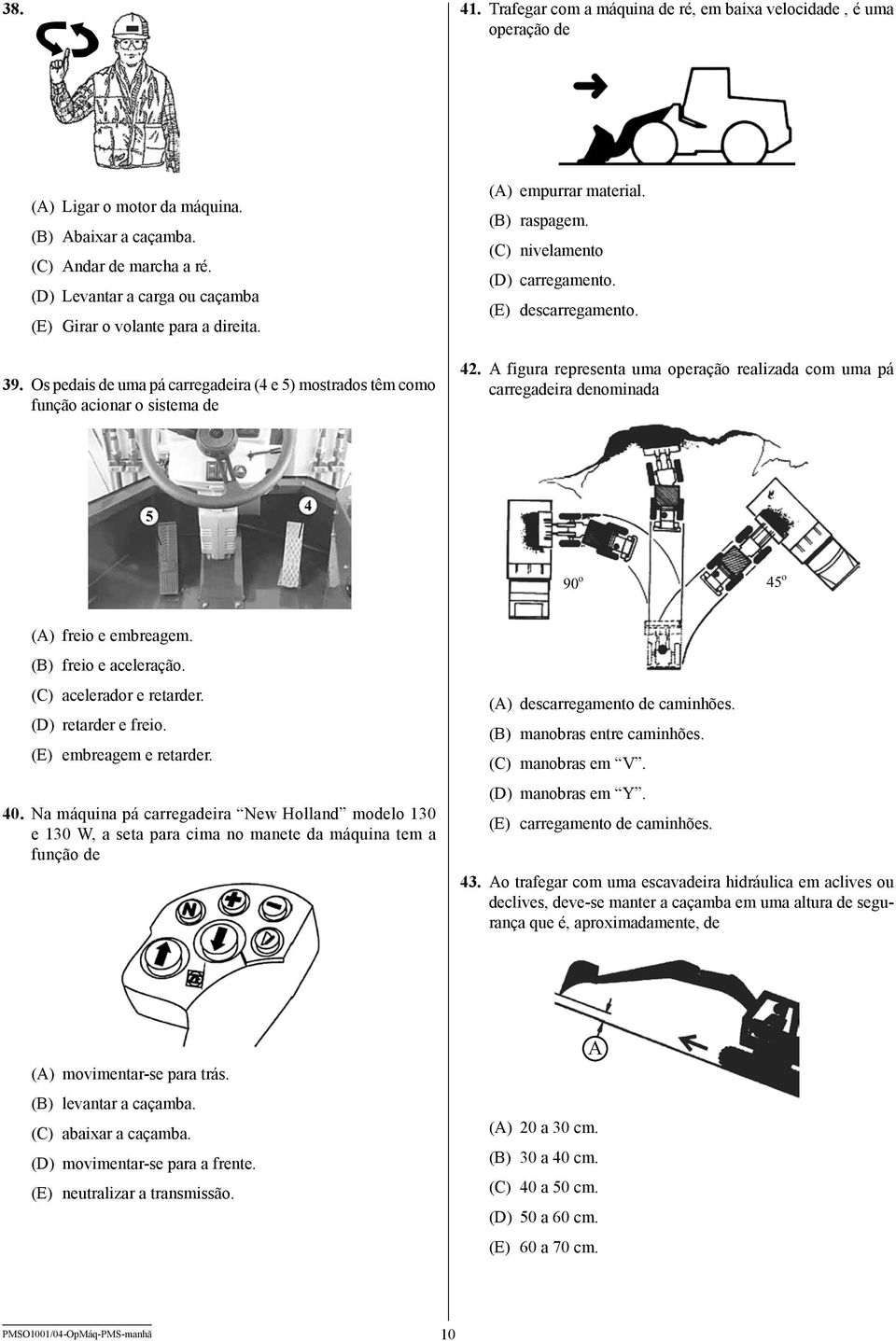 (C) nivelamento (D) carregamento. (E) descarregamento. 42. A figura representa uma operação realizada com uma pá carregadeira denominada 5 4 90 o 45 o (A) freio e embreagem. (B) freio e aceleração.