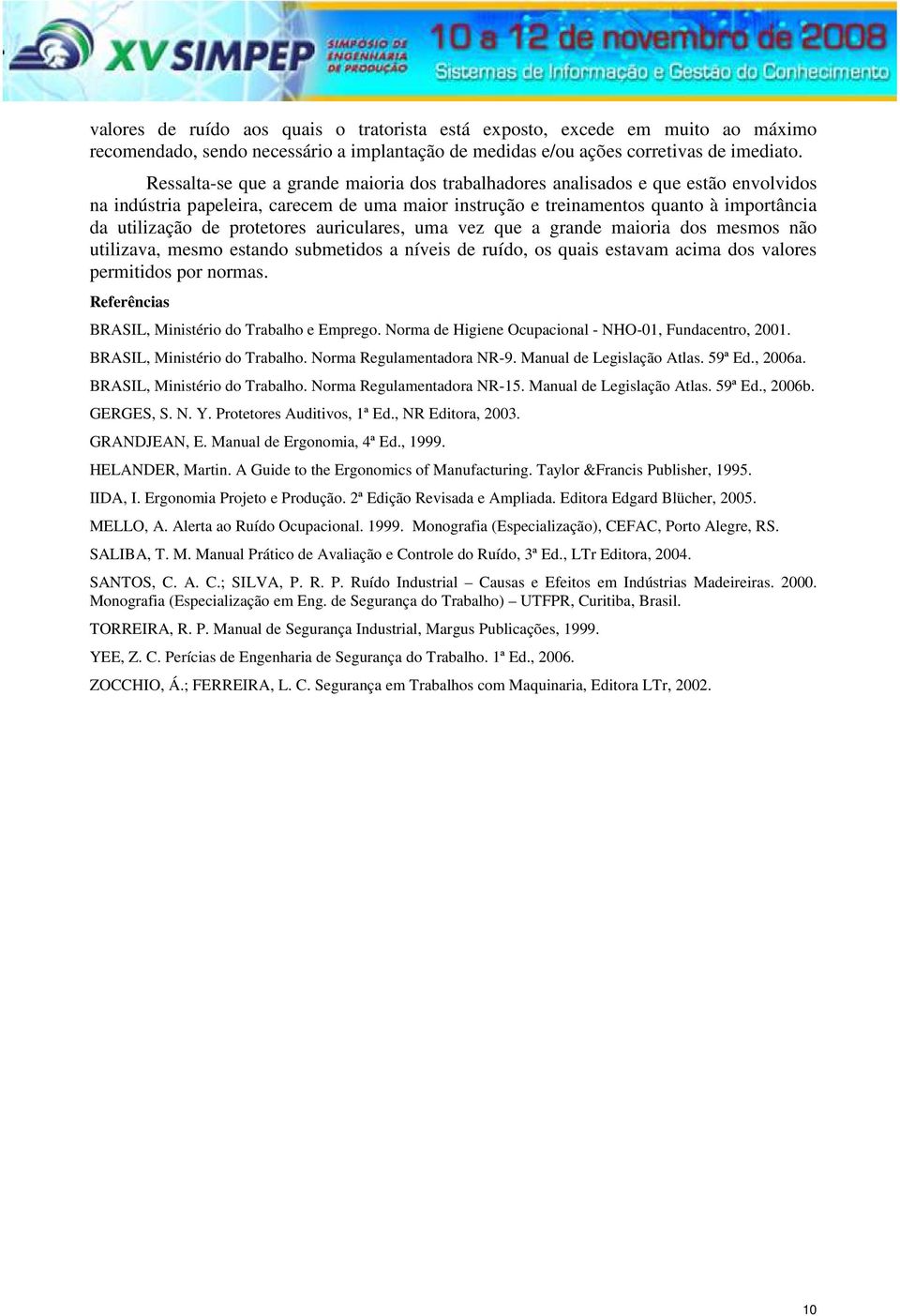 protetores auriculares, uma vez que a grande maioria dos mesmos não utilizava, mesmo estando submetidos a níveis de ruído, os quais estavam acima dos valores permitidos por normas.