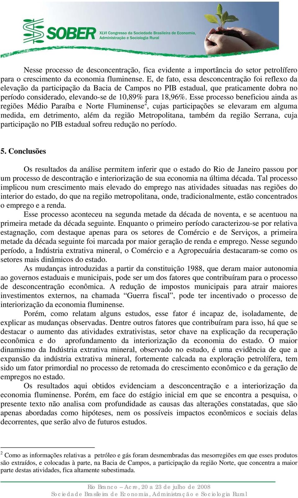 sse processo benefcou anda as regões Médo Paraíba e Nore Flumnense 2, cujas parcpações se elevaram em alguma medda, em dermeno, além da regão Meropolana, ambém da regão Serrana, cuja parcpação no PIB