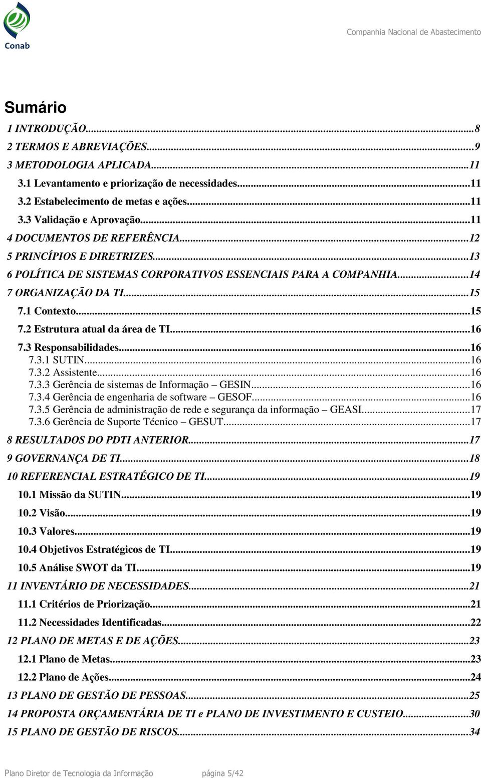 ..16 7.3 Responsabilidades...16 7.3.1 SUTIN...16 7.3.2 Assistente...16 7.3.3 Gerência de sistemas de Informação GESIN...16 7.3.4 Gerência de engenharia de software GESOF...16 7.3.5 Gerência de administração de rede e segurança da informação GEASI.