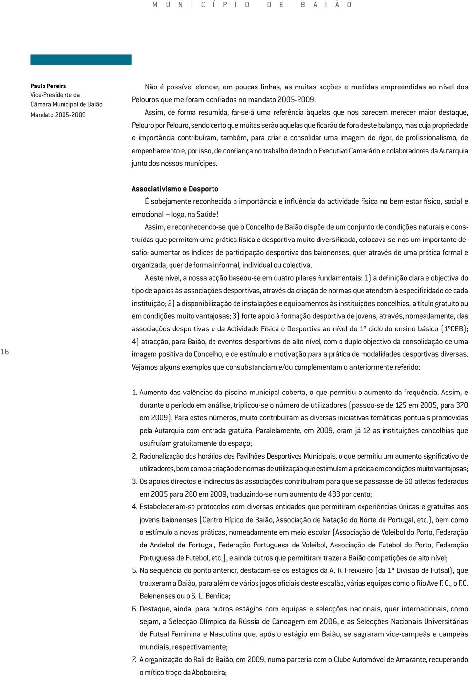 Assim, de forma resumida, far-se-á uma referência àquelas que nos parecem merecer maior destaque, Pelouro por Pelouro, sendo certo que muitas serão aquelas que ficarão de fora deste balanço, mas cuja