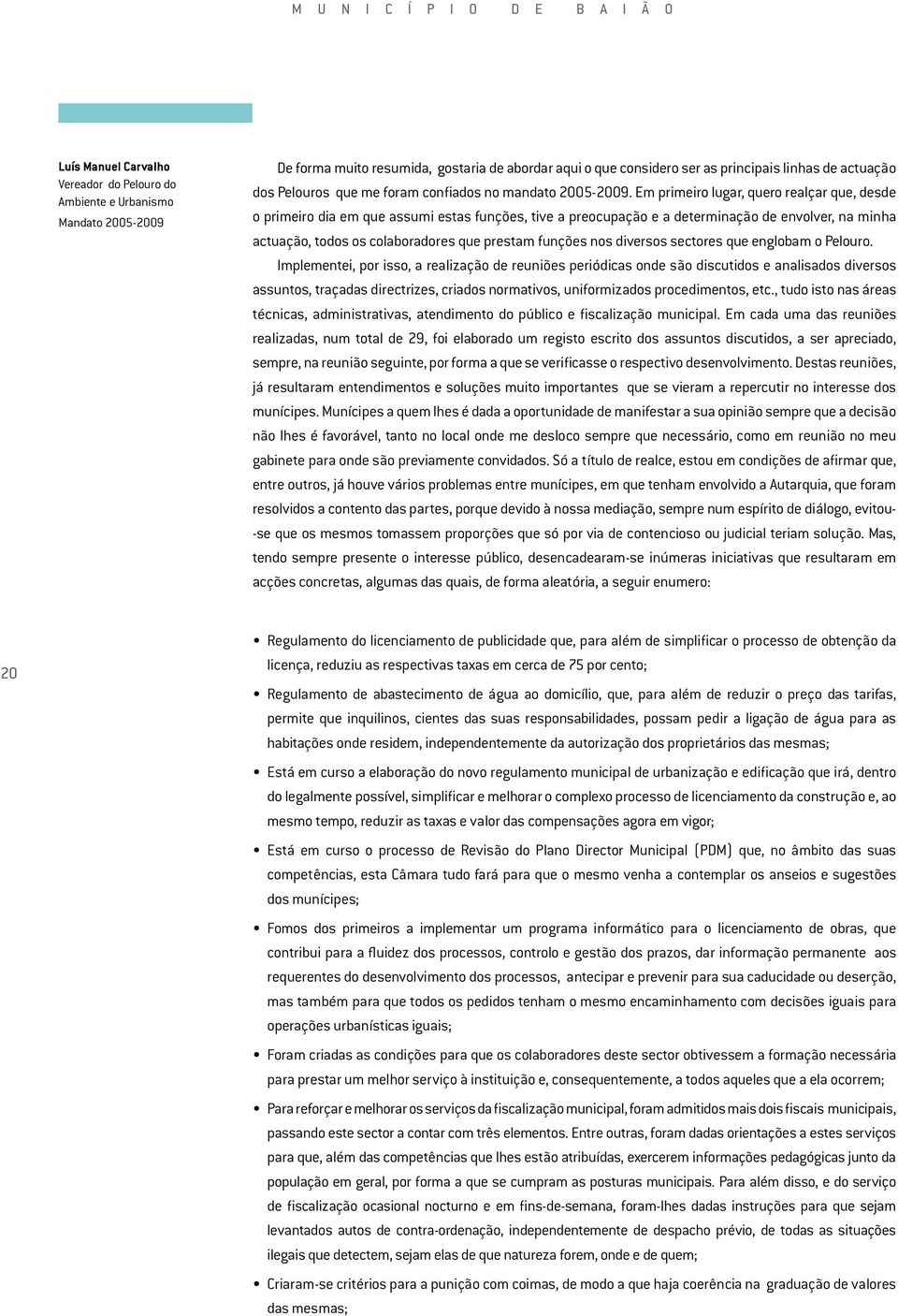 Em primeiro lugar, quero realçar que, desde o primeiro dia em que assumi estas funções, tive a preocupação e a determinação de envolver, na minha actuação, todos os colaboradores que prestam funções