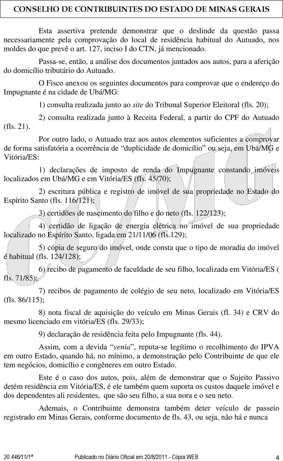 O Fisco anexou os seguintes documentos para comprovar que o endereço do Impugnante é na cidade de Ubá/MG: (fls. 21). 1) consulta realizada junto ao site do Tribunal Superior Eleitoral (fls.