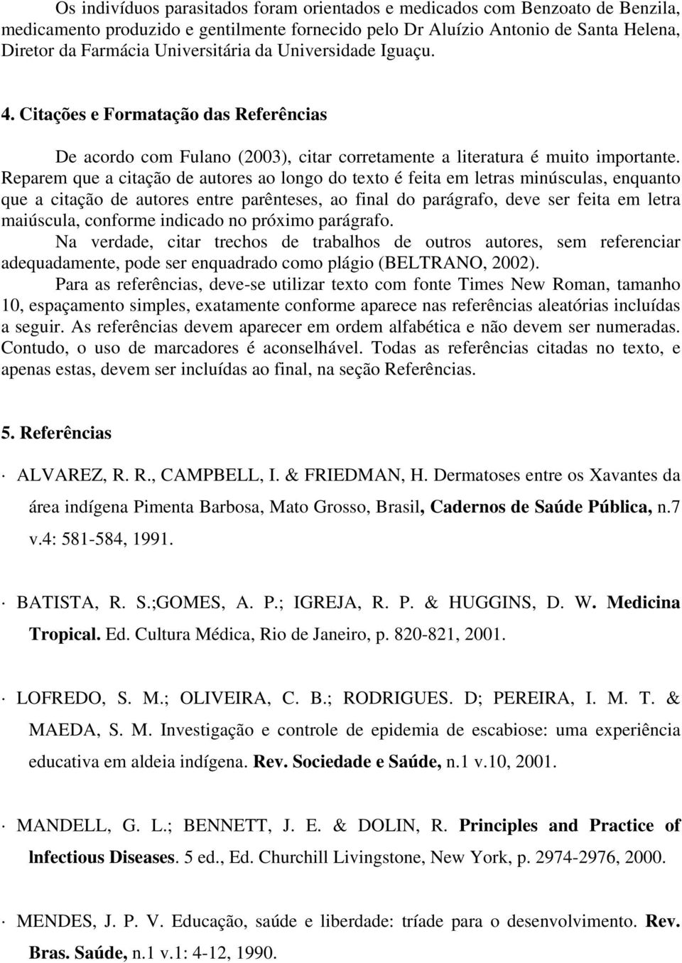 Reparem que a citação de autores ao longo do texto é feita em letras minúsculas, enquanto que a citação de autores entre parênteses, ao final do parágrafo, deve ser feita em letra maiúscula, conforme