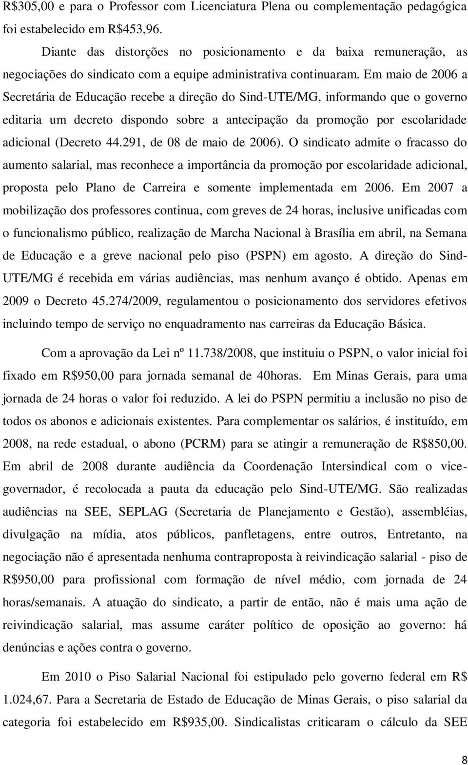 Em maio de 2006 a Secretária de Educação recebe a direção do Sind-UTE/MG, informando que o governo editaria um decreto dispondo sobre a antecipação da promoção por escolaridade adicional (Decreto 44.