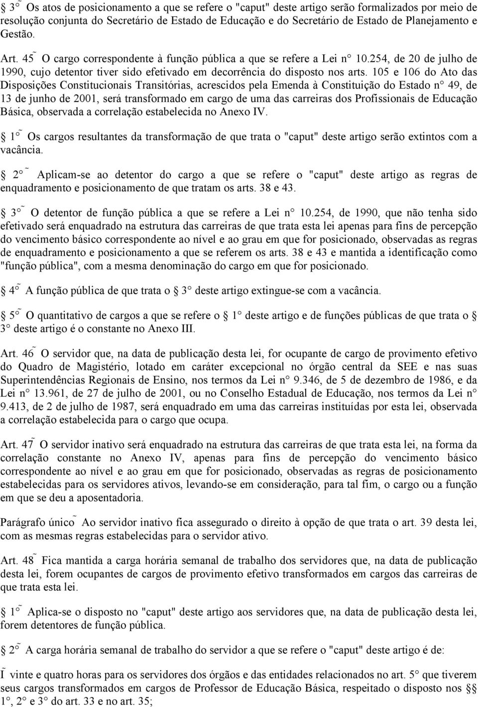 105 e 106 do Ato das Disposições Constitucionais Transitórias, acrescidos pela Emenda à Constituição do Estado n 49, de 13 de junho de 2001, será transformado em cargo de uma das carreiras dos