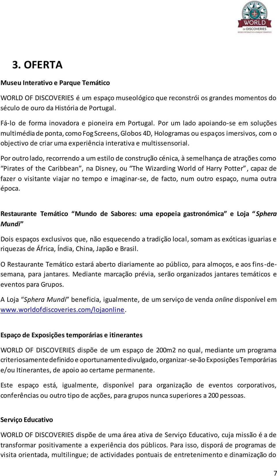 Por um lado apoiando-se em soluções multimédia de ponta, como Fog Screens, Globos 4D, Hologramas ou espaços imersivos, com o objectivo de criar uma experiência interativa e multissensorial.