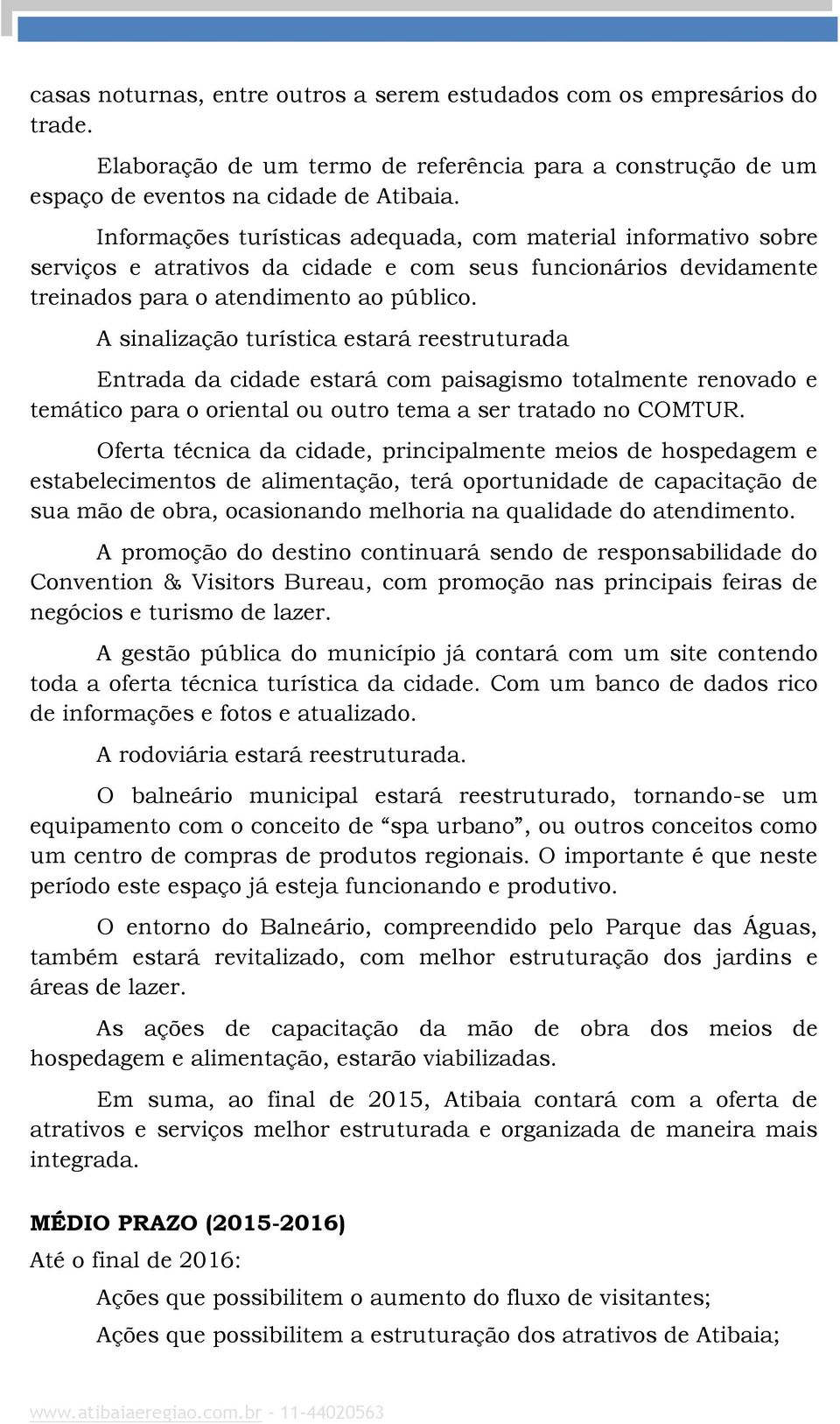 A sinalização turística estará reestruturada Entrada da cidade estará com paisagismo totalmente renovado e temático para o oriental ou outro tema a ser tratado no COMTUR.