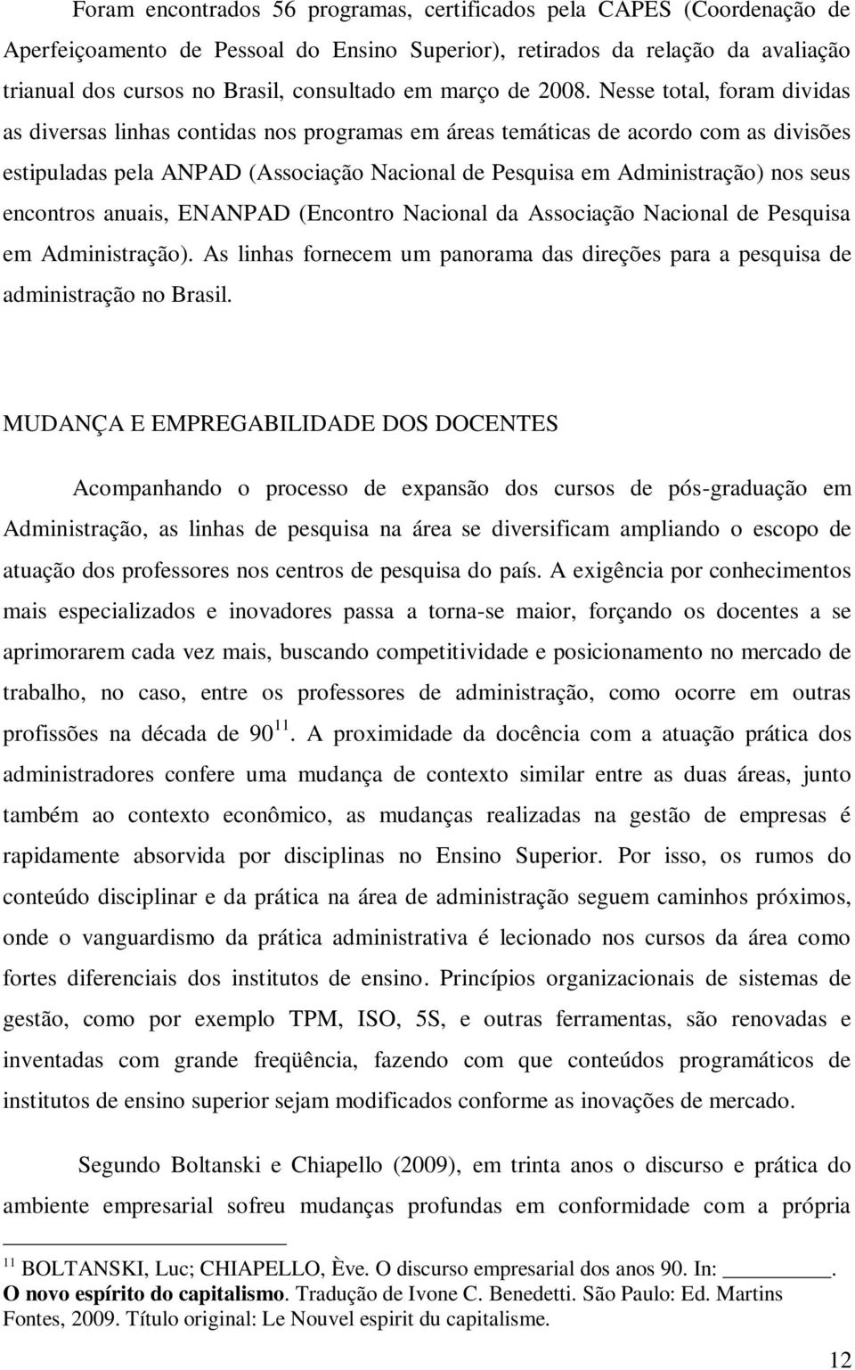 Nesse total, foram dividas as diversas linhas contidas nos programas em áreas temáticas de acordo com as divisões estipuladas pela ANPAD (Associação Nacional de Pesquisa em Administração) nos seus