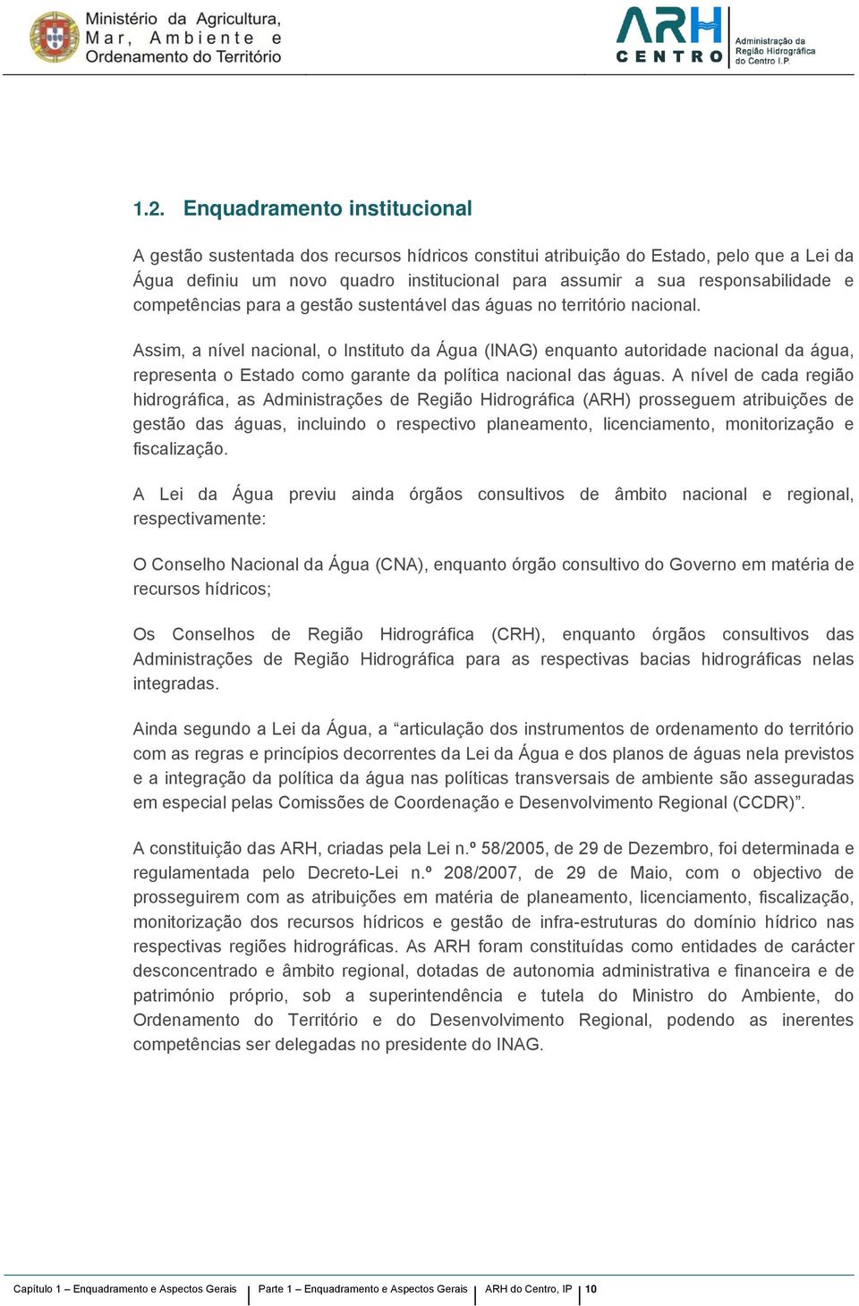 Assim, a nível nacional, o Instituto da Água (INAG) enquanto autoridade nacional da água, representa o Estado como garante da política nacional das águas.