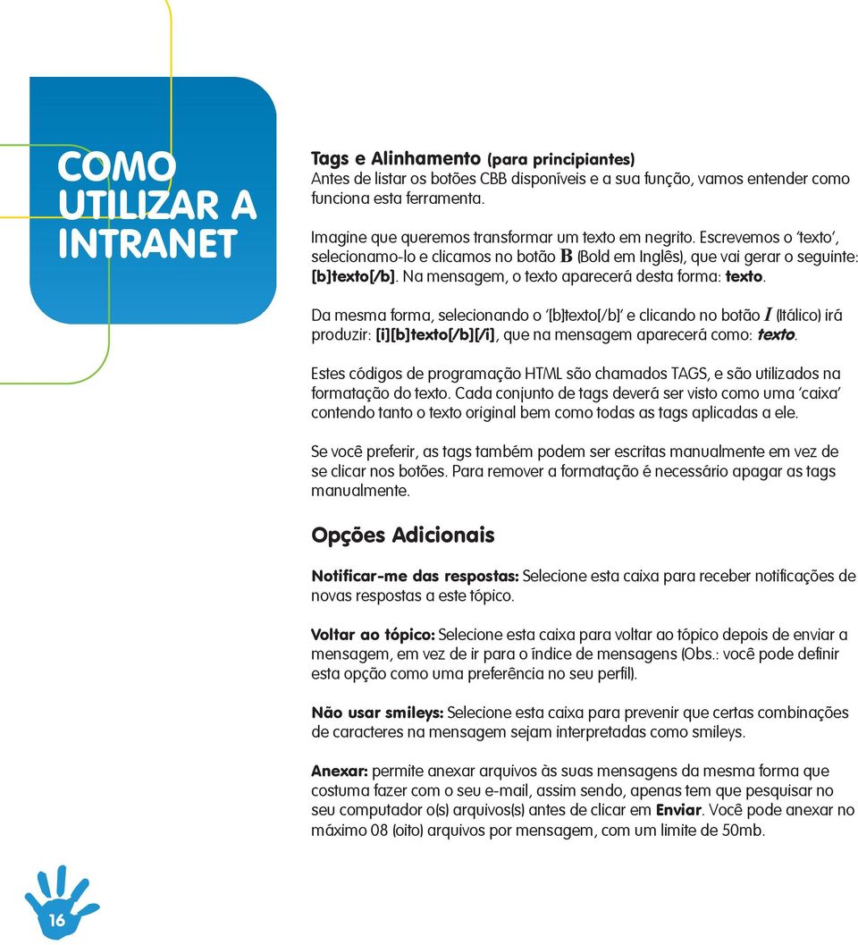 Da mesma forma, selecionando o [b]texto[/b] e clicando no botão I (Itálico) irá produzir: [i][b]texto[/b][/i], que na mensagem aparecerá como: texto.