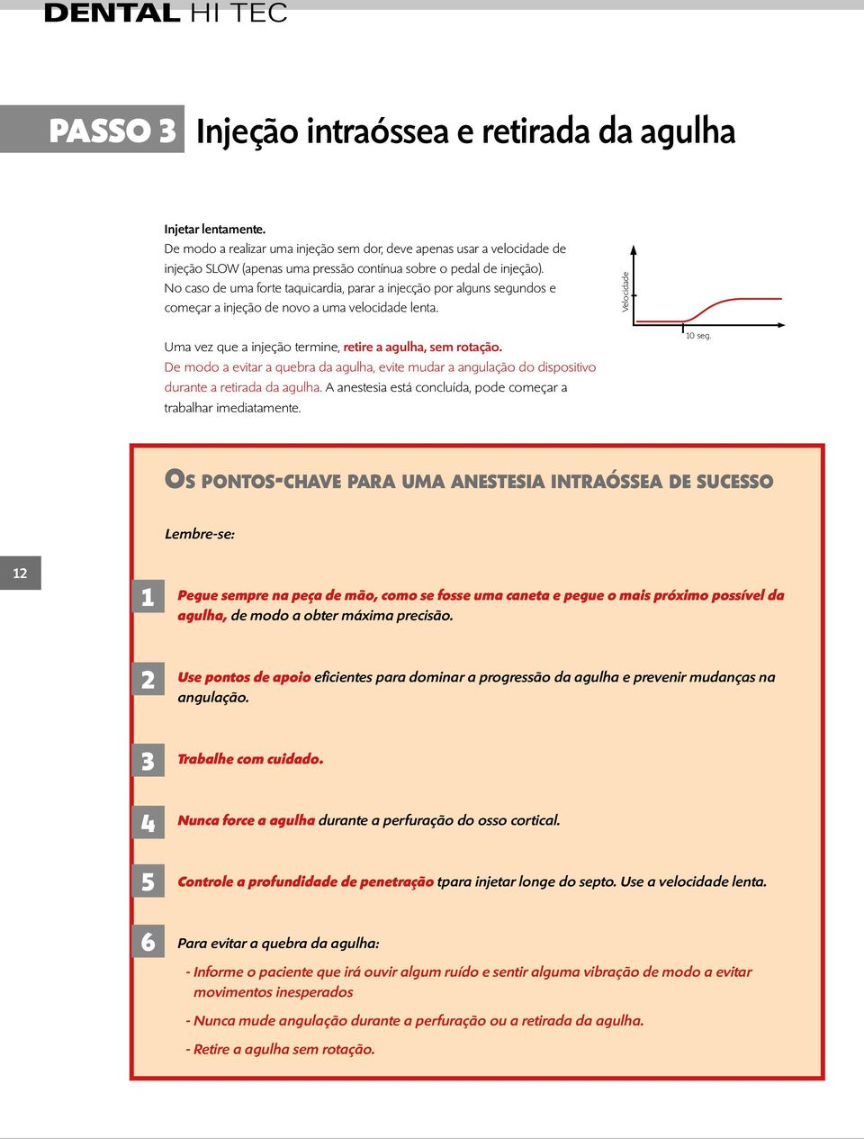 No caso de uma forte taquicardia, parar a injecção por alguns segundos e começar a injeção de novo a uma velocidade lenta. Velocidade Uma vez que a injeção termine, retire a agulha, sem rotação.