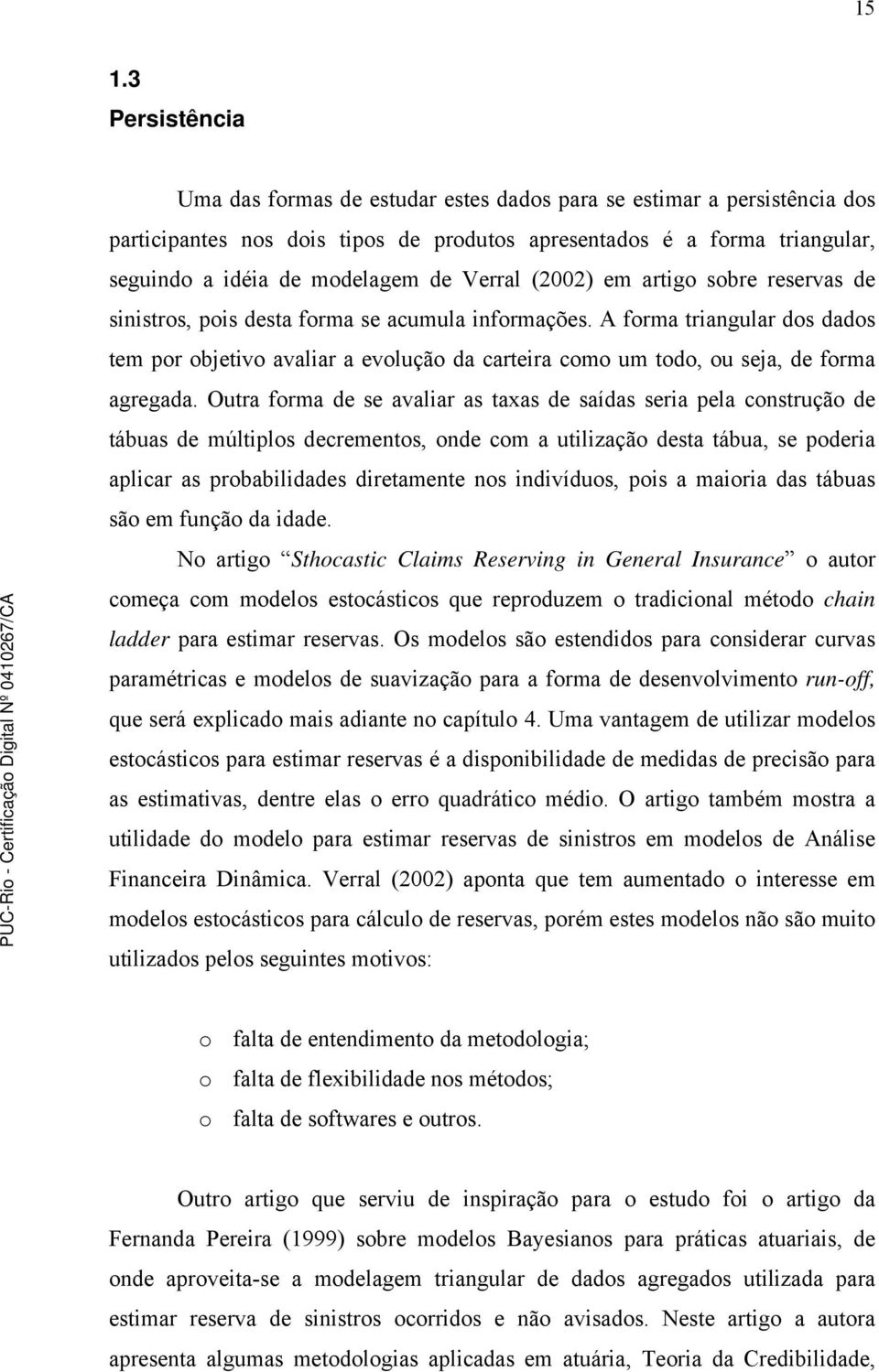 A forma triangular dos dados tem por objetivo avaliar a evolução da carteira como um todo, ou seja, de forma agregada.