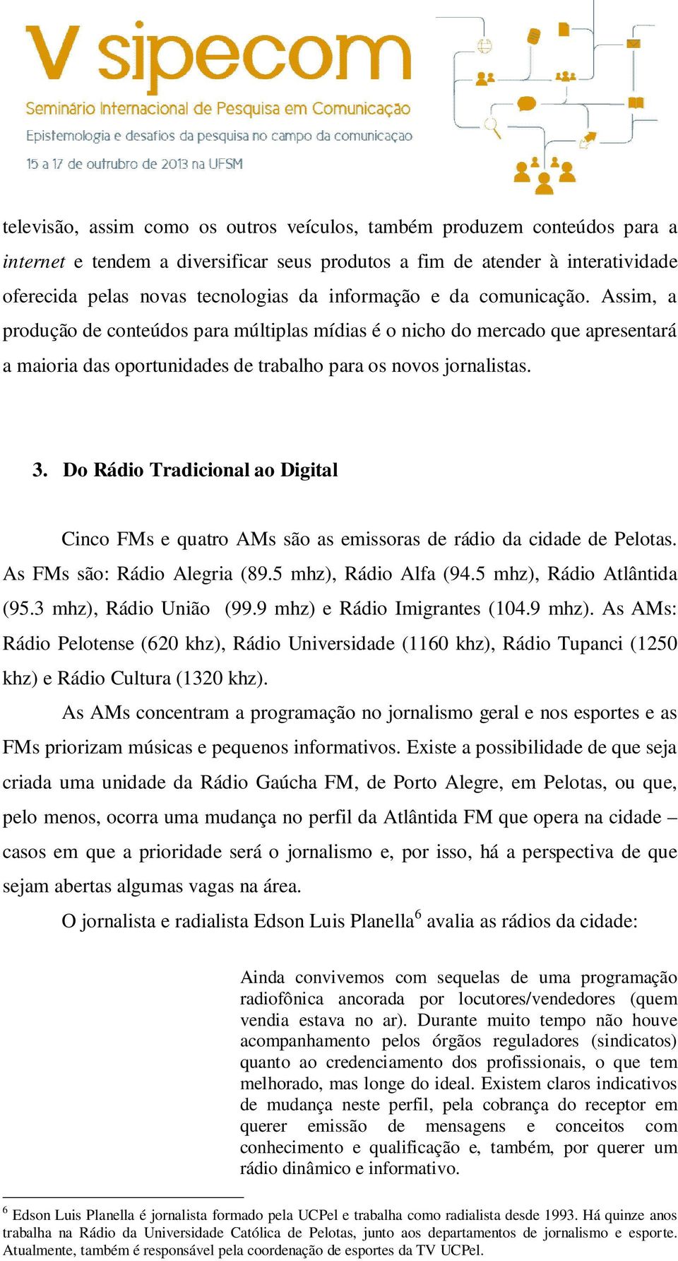 Do Rádio Tradicional ao Digital Cinco FMs e quatro AMs são as emissoras de rádio da cidade de Pelotas. As FMs são: Rádio Alegria (89.5 mhz), Rádio Alfa (94.5 mhz), Rádio Atlântida (95.