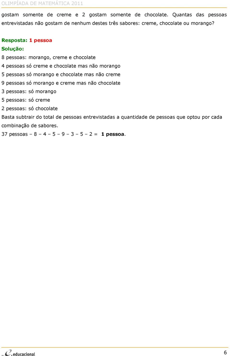 Resposta: 1 pessoa 8 pessoas: morango, creme e chocolate 4 pessoas só creme e chocolate mas não morango 5 pessoas só morango e chocolate mas não