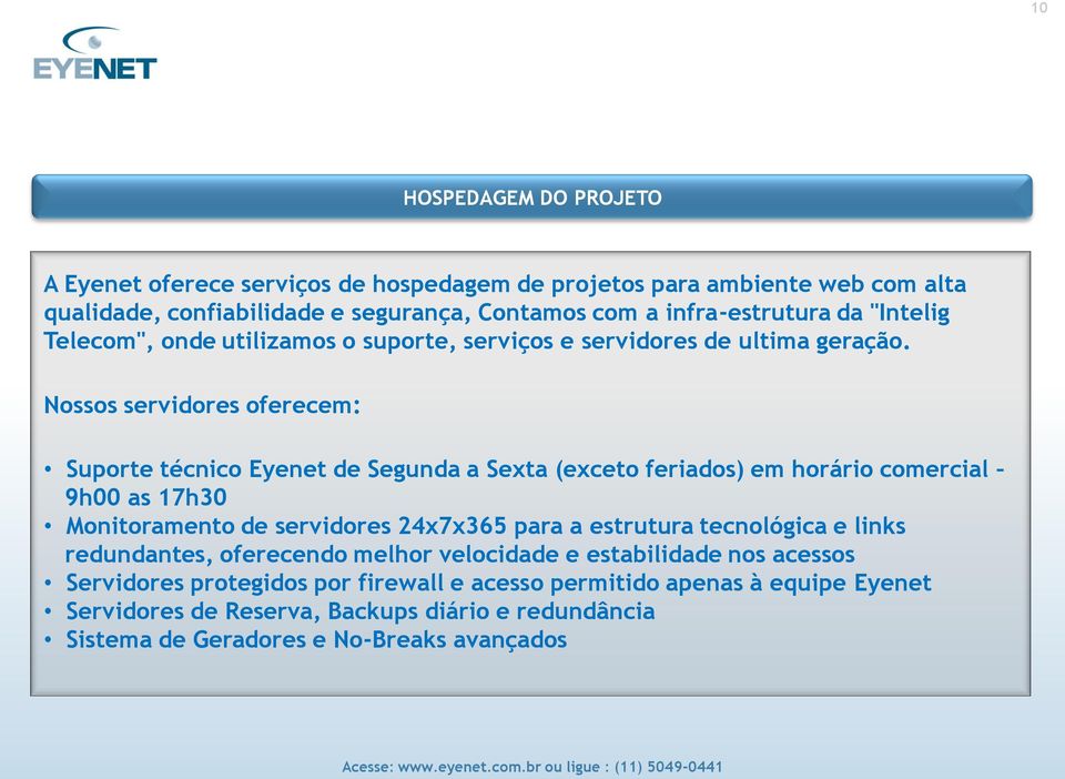 Nossos servidores oferecem: Suporte técnico Eyenet de Segunda a Sexta (exceto feriados) em horário comercial 9h00 as 17h30 Monitoramento de servidores 24x7x365 para a