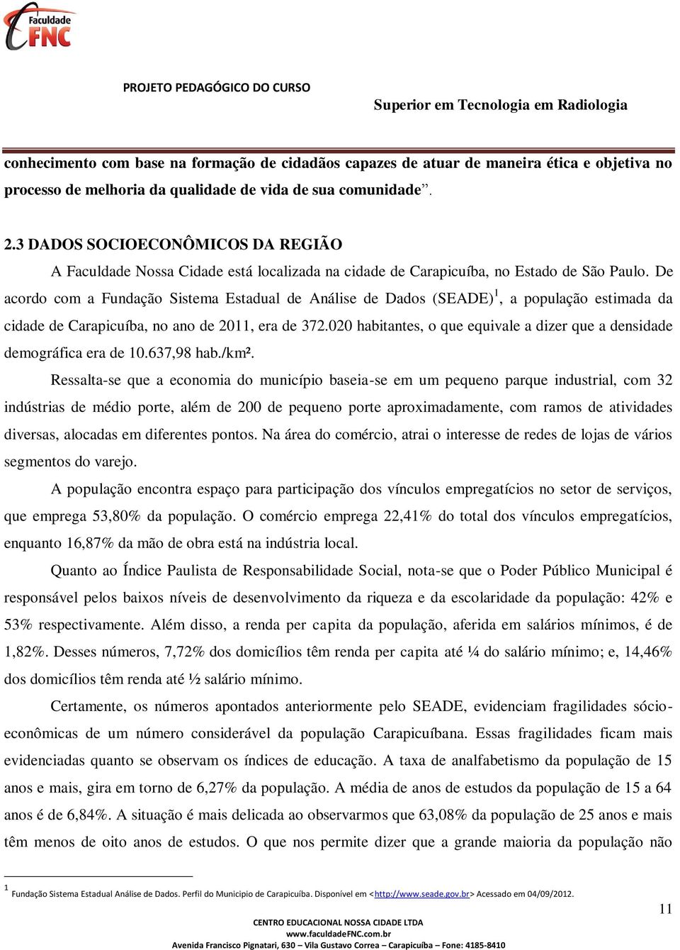 De acordo com a Fundação Sistema Estadual de Análise de Dados (SEADE) 1, a população estimada da cidade de Carapicuíba, no ano de 2011, era de 372.