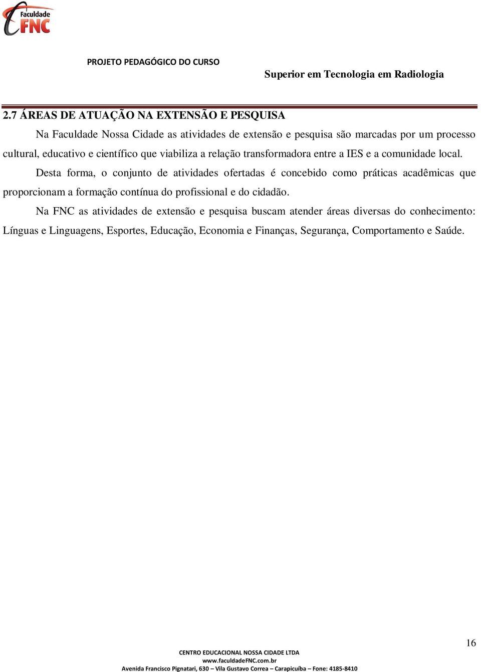 Desta forma, o conjunto de atividades ofertadas é concebido como práticas acadêmicas que proporcionam a formação contínua do profissional e do