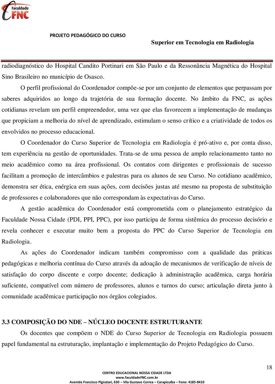 No âmbito da FNC, as ações cotidianas revelam um perfil empreendedor, uma vez que elas favorecem a implementação de mudanças que propiciam a melhoria do nível de aprendizado, estimulam o senso