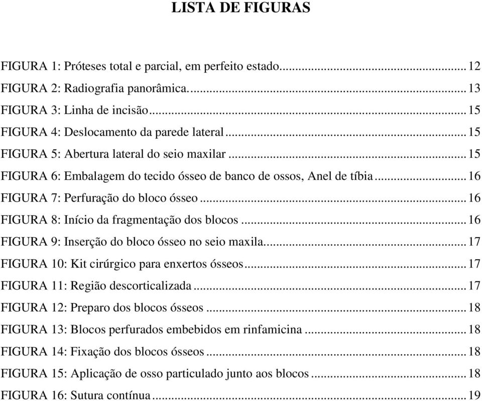 .. 16 FIGURA 8: Início da fragmentação dos blocos... 16 FIGURA 9: Inserção do bloco ósseo no seio maxila... 17 FIGURA 10: Kit cirúrgico para enxertos ósseos... 17 FIGURA 11: Região descorticalizada.