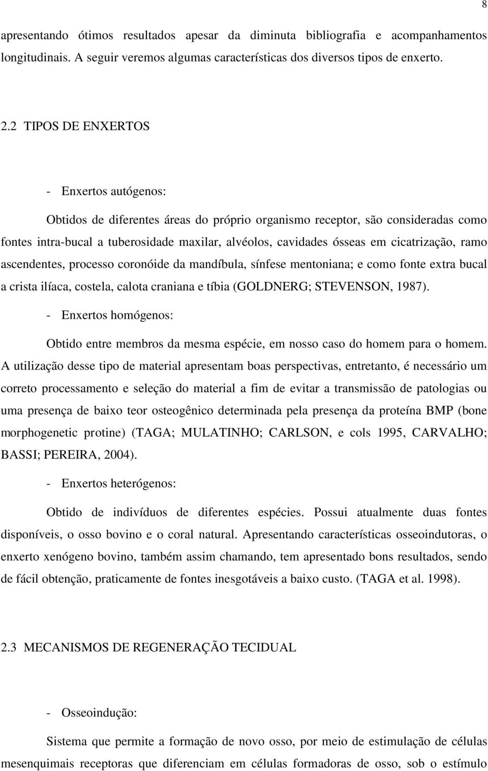 cicatrização, ramo ascendentes, processo coronóide da mandíbula, sínfese mentoniana; e como fonte extra bucal a crista ilíaca, costela, calota craniana e tíbia (GOLDNERG; STEVENSON, 1987).