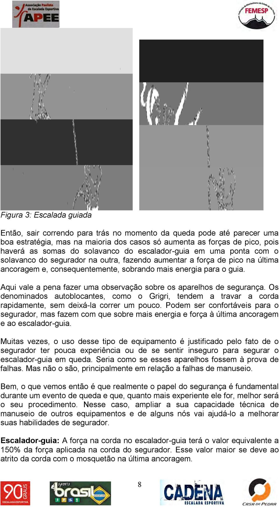 Aqui vale a pena fazer uma observação sobre os aparelhos de segurança. Os denominados autoblocantes, como o Grigri, tendem a travar a corda rapidamente, sem deixá-la correr um pouco.