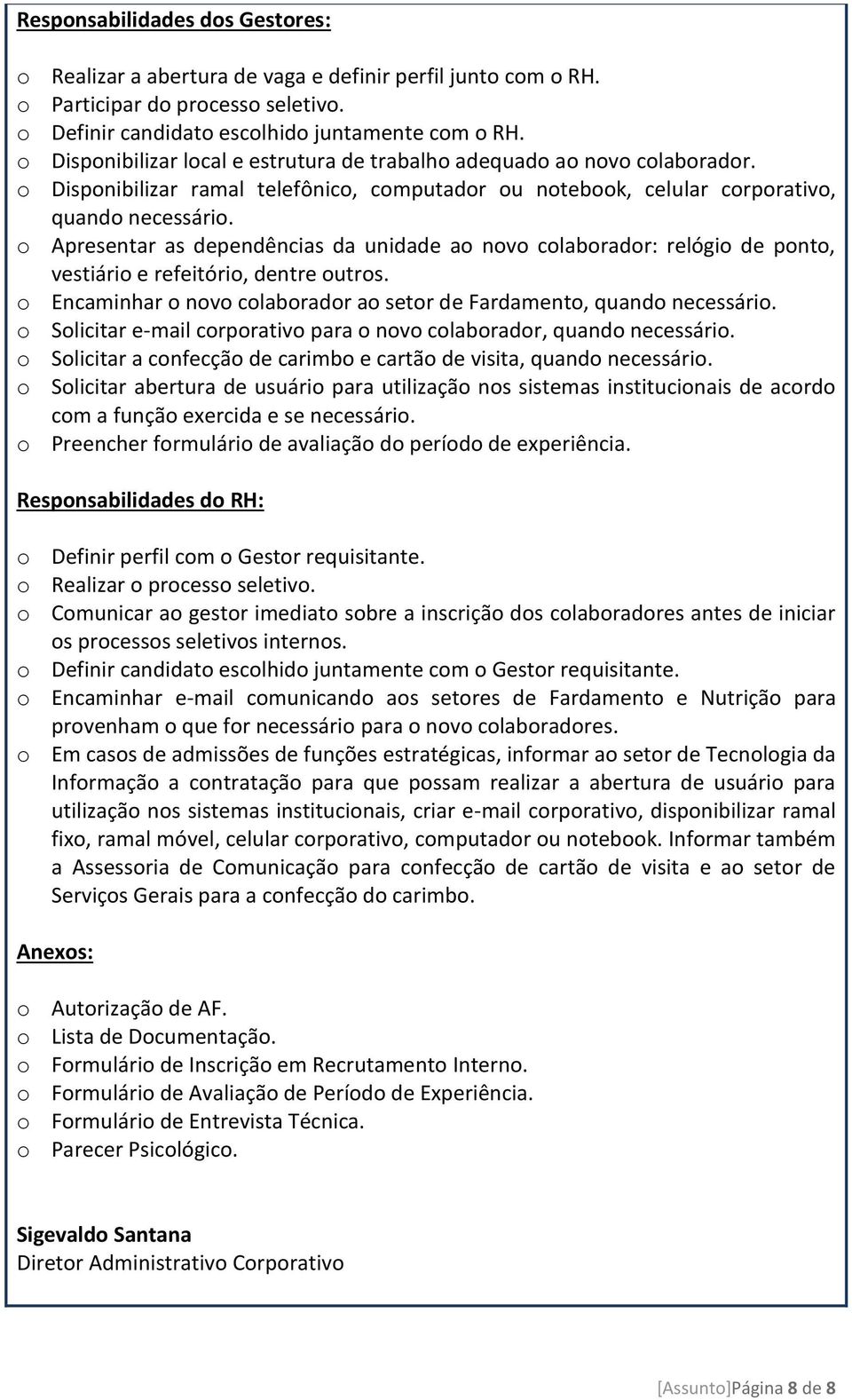 o Apresentar as dependências da unidade ao novo colaborador: relógio de ponto, vestiário e refeitório, dentre outros. o Encaminhar o novo colaborador ao setor de Fardamento, quando necessário.