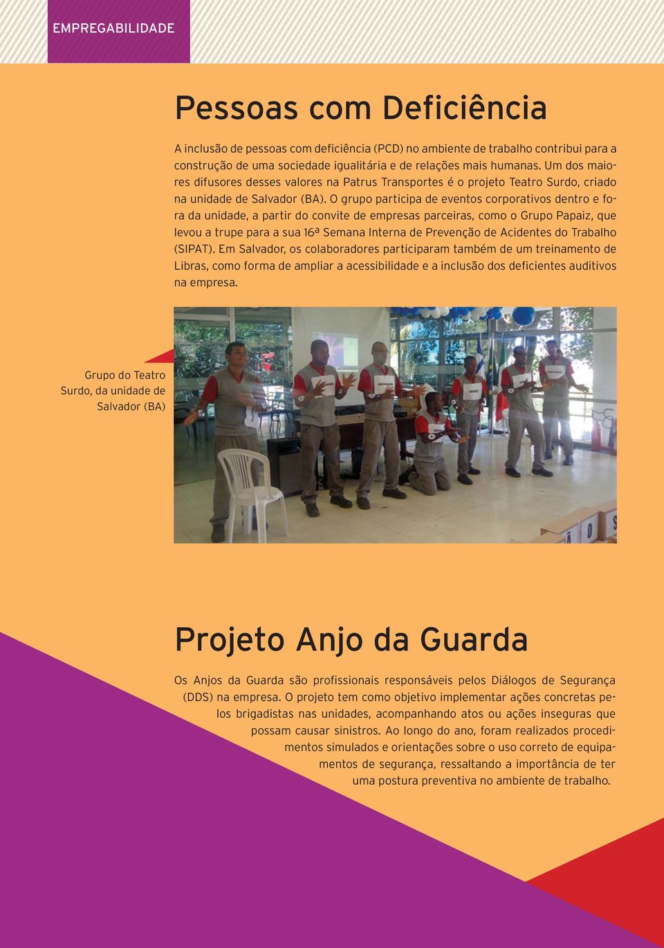 O grupo participa de eventos corporativos dentro e fora da unidade, a partir do convite de empresas parceiras, como o Grupo Papaiz, que levou a trupe para a sua 16ª Semana Interna de Prevenção de