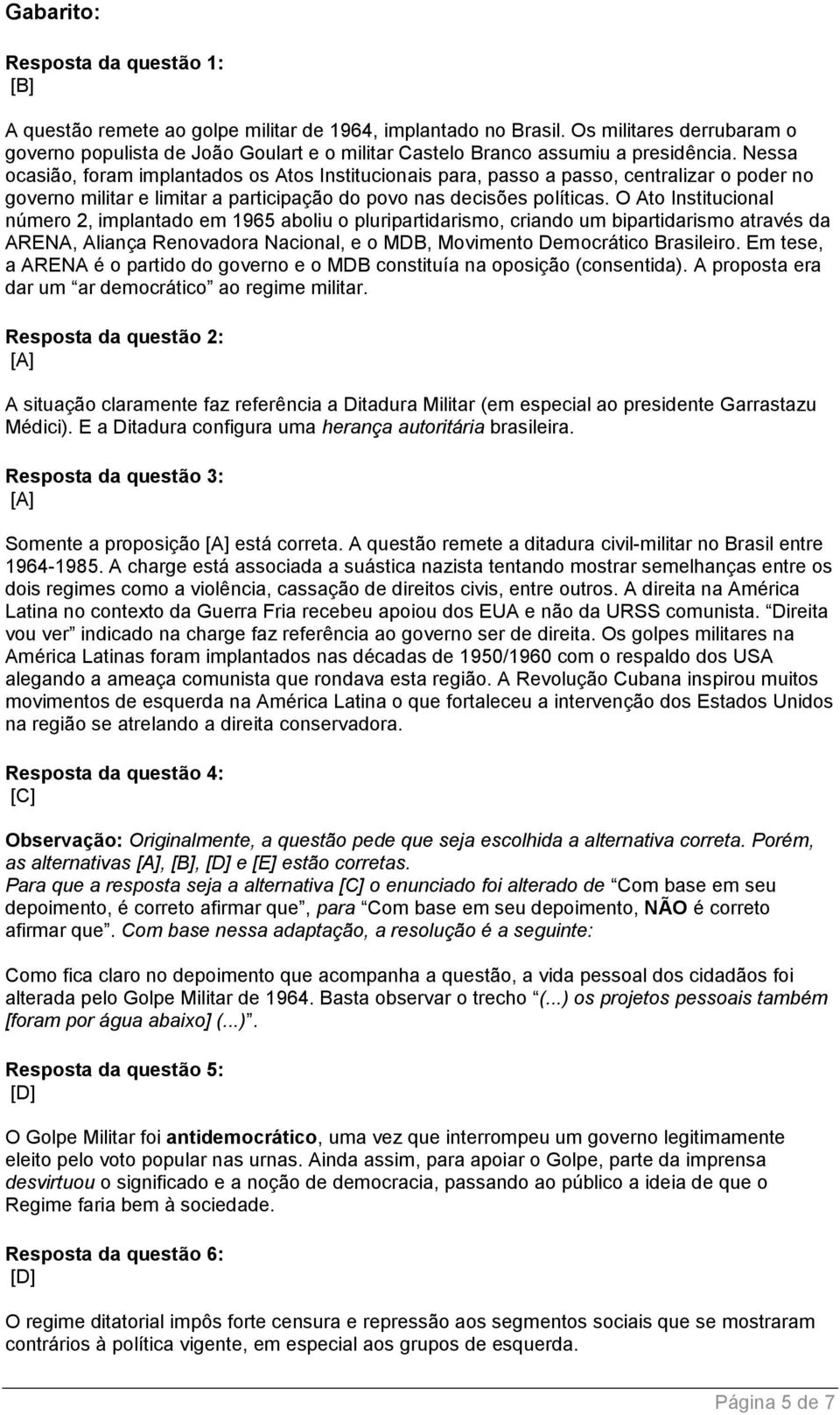 Nessa ocasião, foram implantados os Atos Institucionais para, passo a passo, centralizar o poder no governo militar e limitar a participação do povo nas decisões políticas.