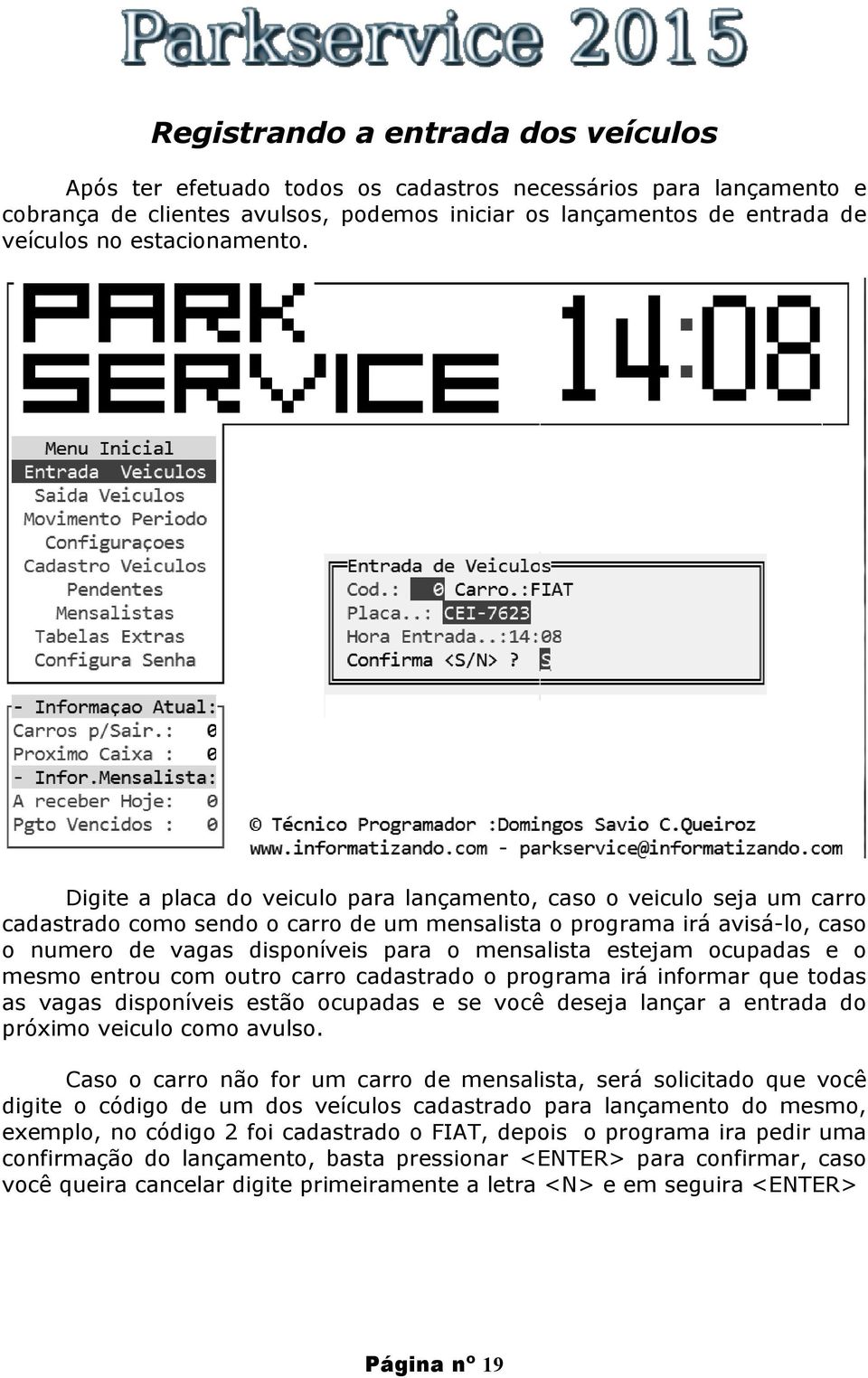 Digite a placa do veiculo para lançamento, caso o veiculo seja um carro cadastrado como sendo o carro de um mensalista o programa irá avisá-lo, caso o numero de vagas disponíveis para o mensalista